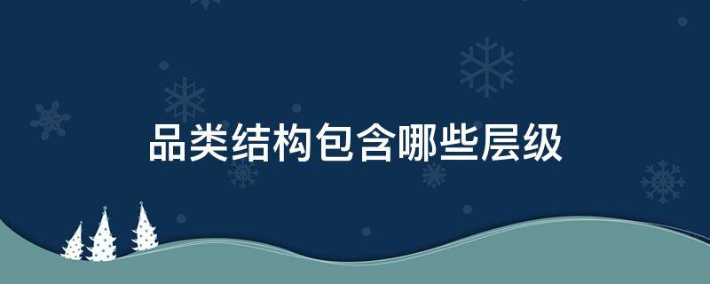 品类结构包含哪些层级 品类结构包括几部分