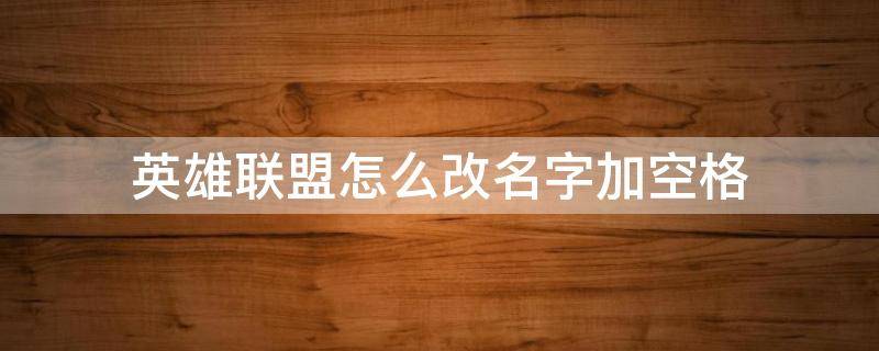 英雄联盟怎么改名字加空格（英雄联盟怎么改名字加空格键）
