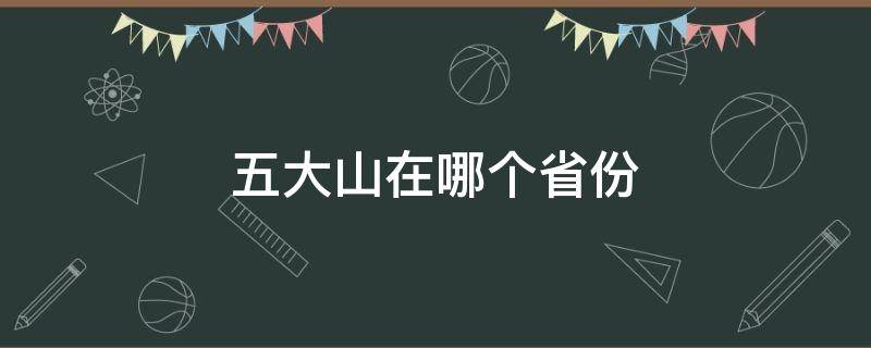 五大山在哪个省份 五大山在哪个省份啊