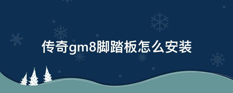 传奇gm8脚踏板怎么安装（传祺gm8脚踏板安装教程）