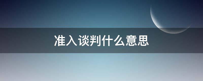 准入谈判什么意思（准入条件是什么意思）