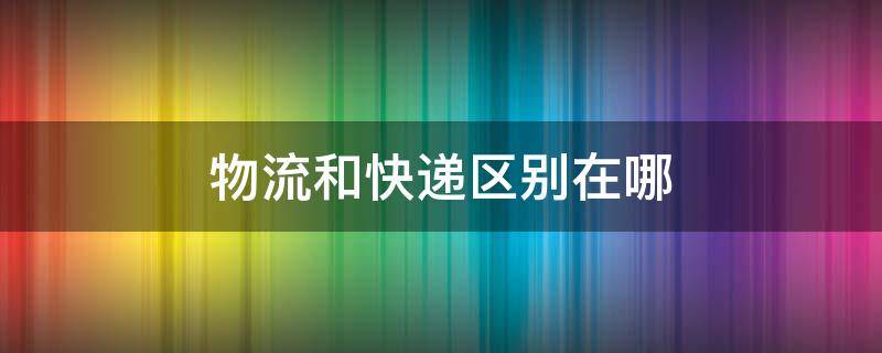 物流和快递区别在哪 物流和快递有什么区别??-知乎问答