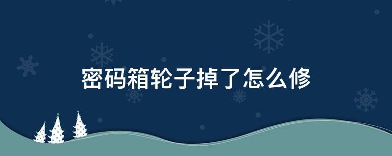 密码箱轮子掉了怎么修 密码箱轱辘掉了怎么办