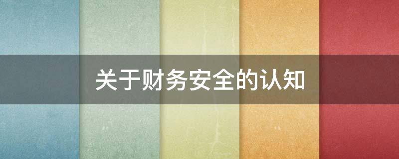 关于财务安全的认知（财务安全意识的认识）
