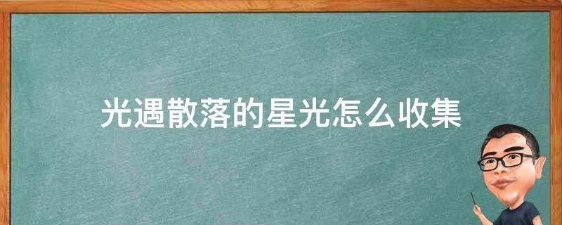 光遇散落的星光怎么收集（光遇 散落的星光在哪）