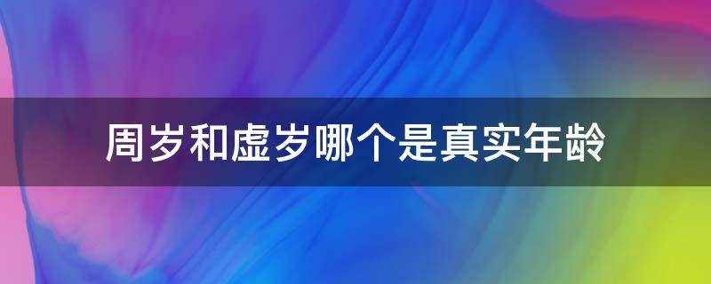 周岁和虚岁哪个是真实年龄 周岁和虚岁是一样的吗