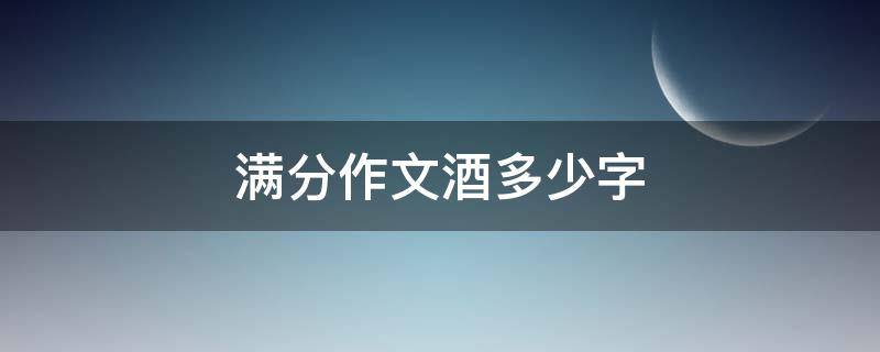 满分作文酒多少字（作文满分的文章,酒）