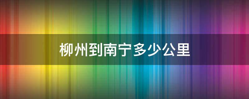 柳州到南宁多少公里（柳州到南宁多少公里路）