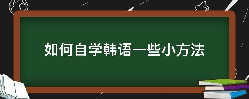 如何自学韩语一些小方法（自学韩语的方法步骤）