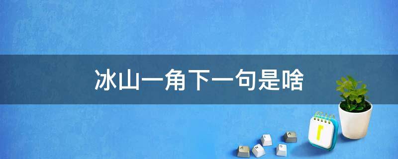 冰山一角下一句是啥 冰山一角下一句是什么