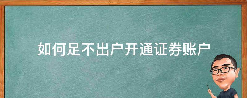 如何足不出户开通证券账户 如何足不出户开通证券账户业务