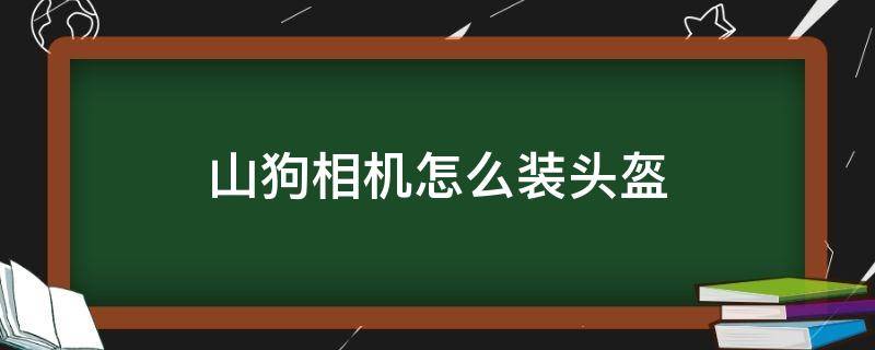 山狗相机怎么装头盔 山狗相机怎么装头盔的