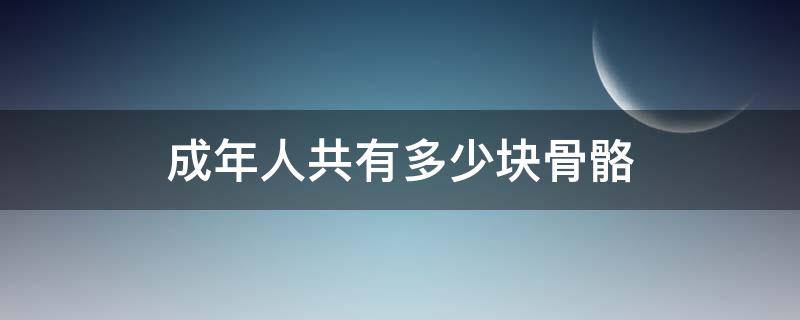 成年人共有多少块骨骼（成人一般有多少块骨骼）