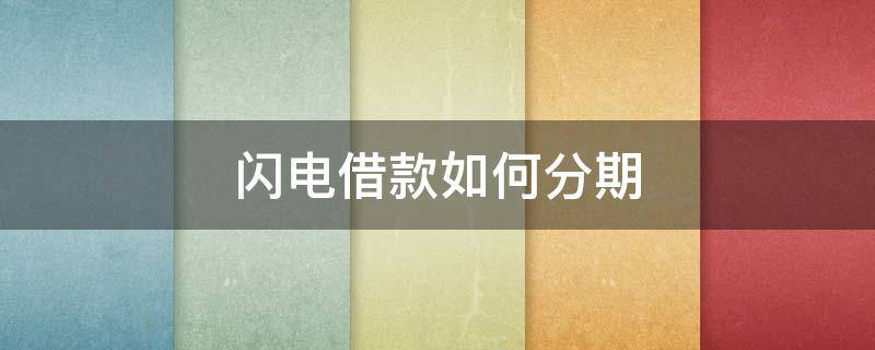 闪电借款如何分期（闪电借款能分多少期）