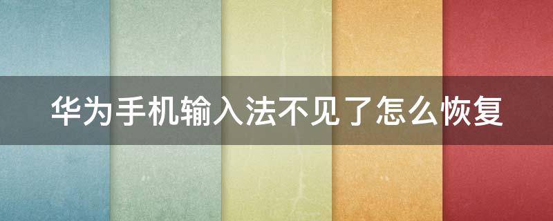 华为手机输入法不见了怎么恢复（华为手输入法不见了怎么办）