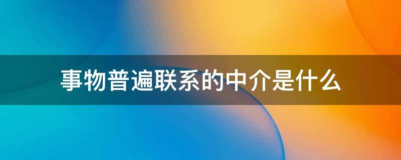 事物普遍联系的中介是什么（事物普遍联系的含义）
