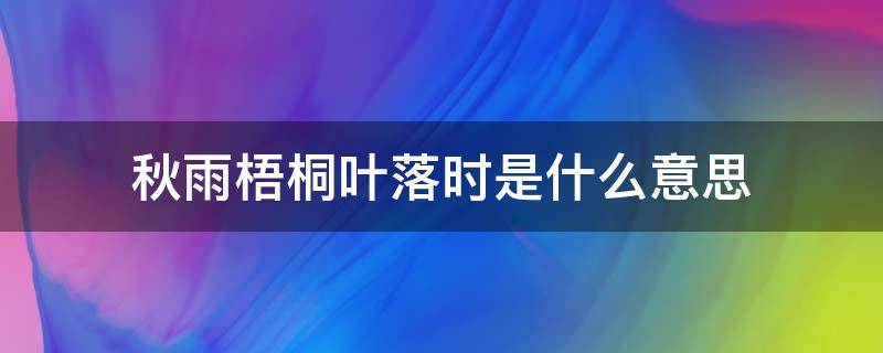 秋雨梧桐叶落时是什么意思（秋雨梧桐落叶的图片）