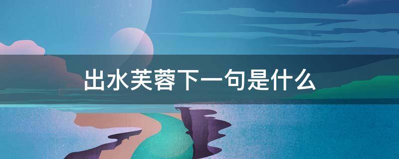 出水芙蓉下一句是什么 出水芙蓉下一句是什么意思