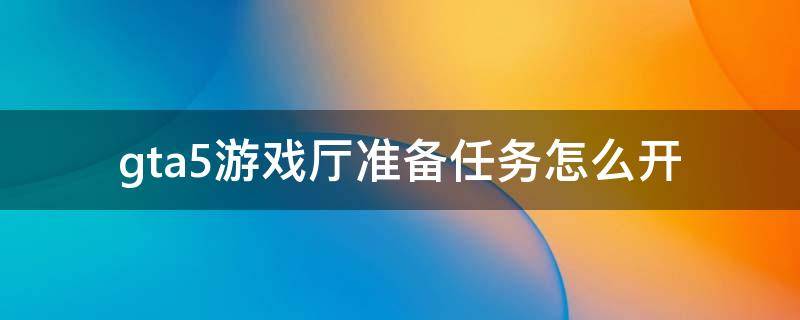 gta5游戏厅准备任务怎么开 gta5游戏厅准备任务攻略