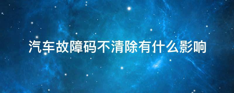 汽车故障码不清除有什么影响（故障码不清除能过年检吗）