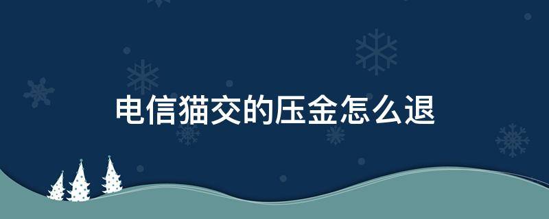 电信猫交的压金怎么退（电信宽带光猫押金不给退怎么办）