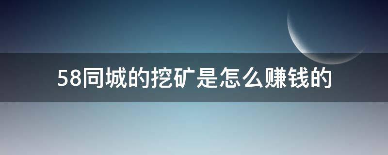 58同城的挖矿是怎么赚钱的（五八同城挖矿活动怎么弄）