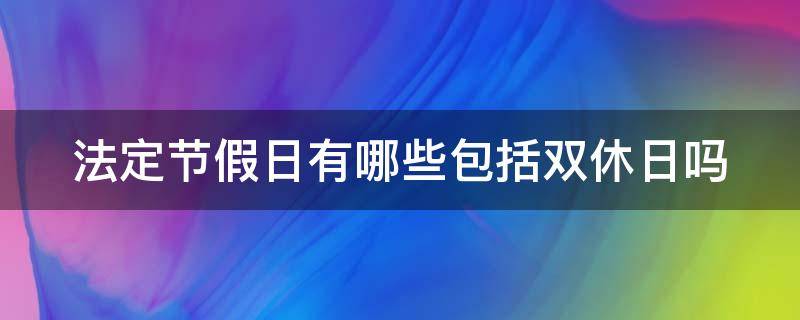 法定节假日有哪些包括双休日吗 法定的节假日包括双休日吗