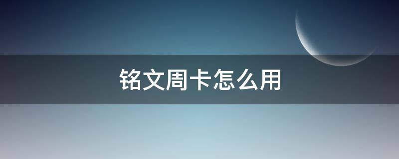 铭文周卡怎么用 铭文周卡用了在哪里领取铭文