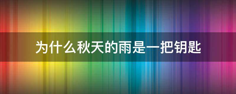 为什么秋天的雨是一把钥匙（为什么秋天的雨是一把钥匙不是一方面）