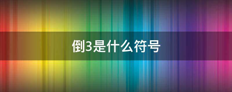 倒3是什么符号（倒3是什么符号数学）
