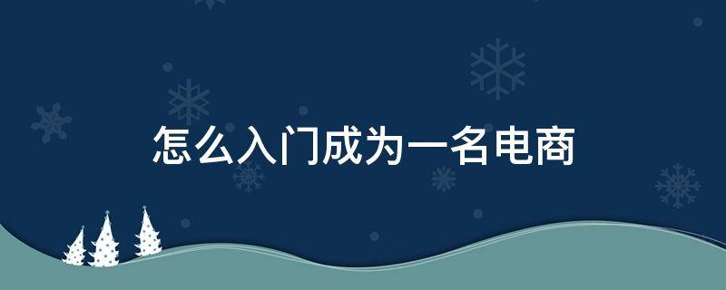 怎么入门成为一名电商 怎么成为一个电商