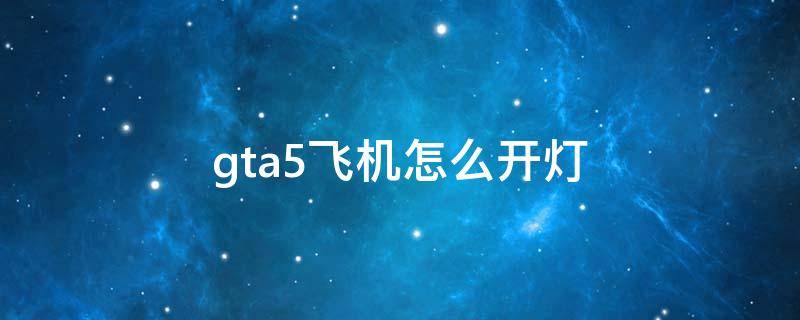 gta5飞机怎么开灯 gta5怎么开飞机开火