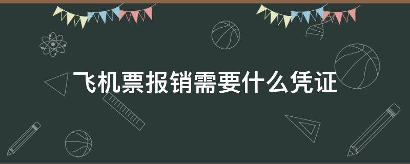 飞机票报销需要什么凭证 飞机票报销需要发票吗