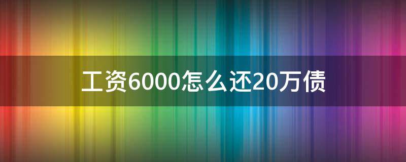 工资6000怎么还20万债（月薪6000欠债20万怎么办）