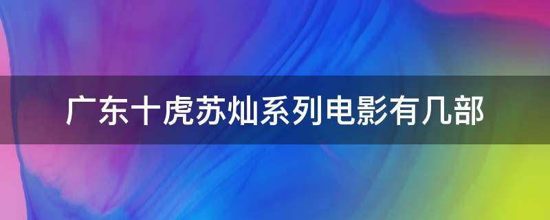 广东十虎苏灿系列电影有几部（广东十虎苏灿之潜龙出世的演员表）