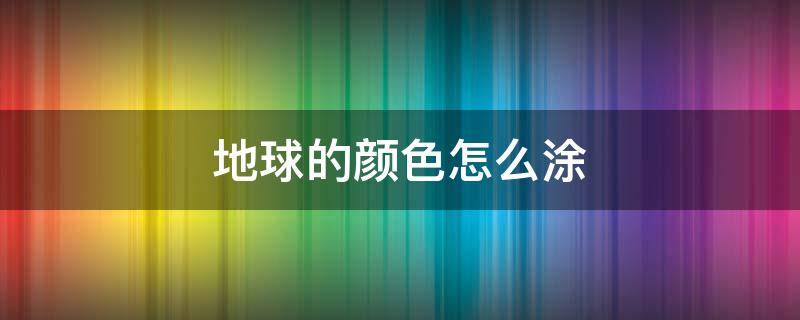 地球的颜色怎么涂 地球的颜色怎么涂好看