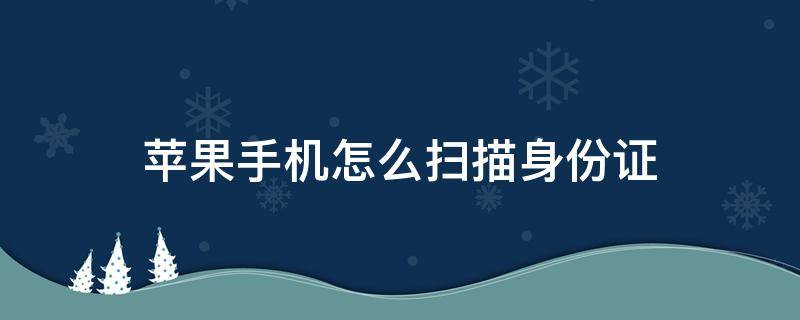 苹果手机怎么扫描身份证（苹果手机怎么扫描身份证复印件）