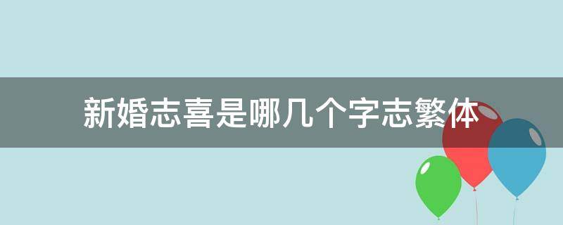 新婚志喜是哪几个字志繁体 新婚志喜 繁体