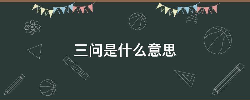 三问是什么意思 三问是什么意思啊