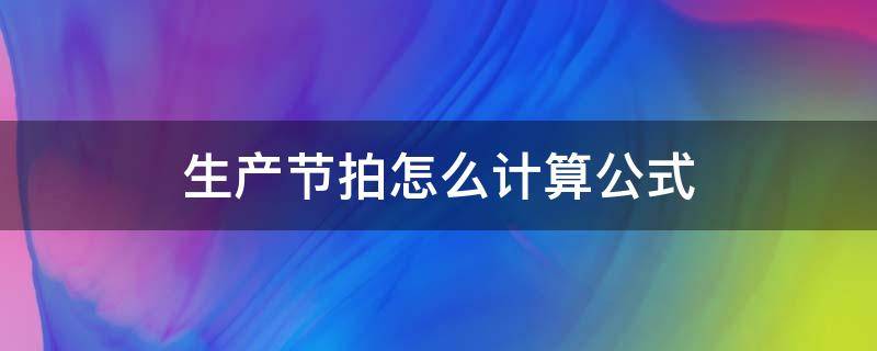 生产节拍怎么计算公式（生产节拍计算公式是什么）