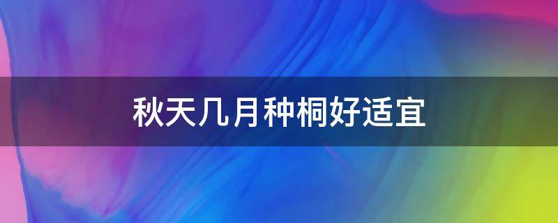 秋天几月种桐好适宜