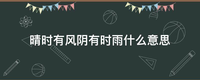 晴时有风阴有时雨什么意思 晴时有风 阴时有雨