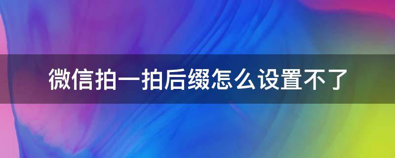 微信拍一拍后缀怎么设置不了 微信拍一拍不显示后缀