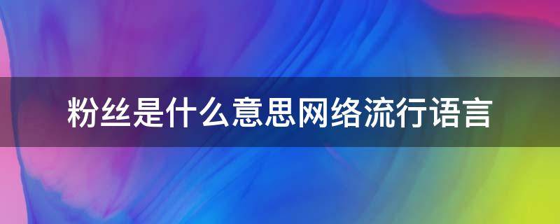 粉丝是什么意思网络流行语言 抖音粉丝是怎么产生的