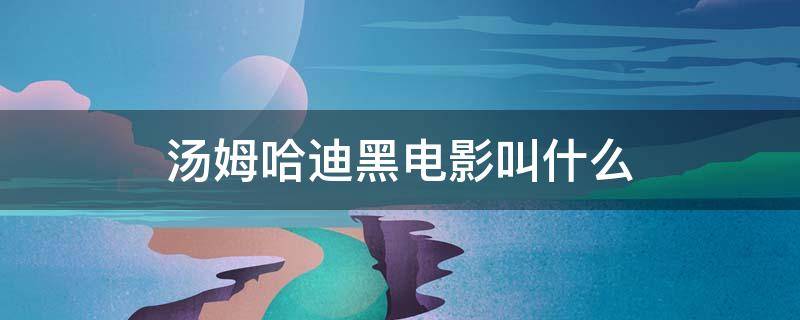 汤姆哈迪黑电影叫什么（汤姆哈迪黑白照）