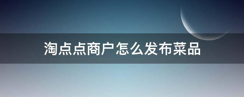 淘点点商户怎么发布菜品（淘点点配送如何收费）