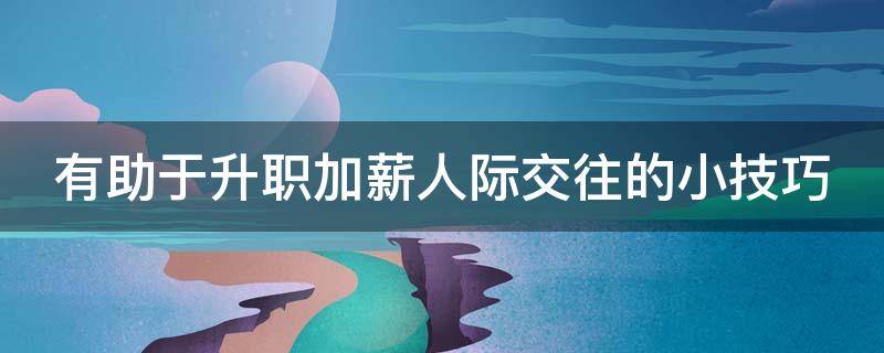 有助于升职加薪人际交往的小技巧 有助于升职加薪人际交往的小技巧是