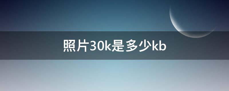 照片30k是多少kb 照片30k是多少MB