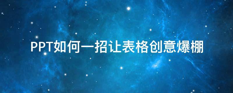 PPT如何一招让表格创意爆棚（ppt表格制作美观表格）