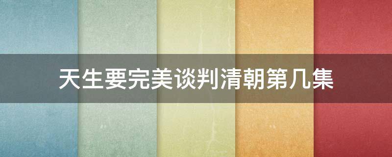 天生要完美谈判清朝第几集 天生要完美分集